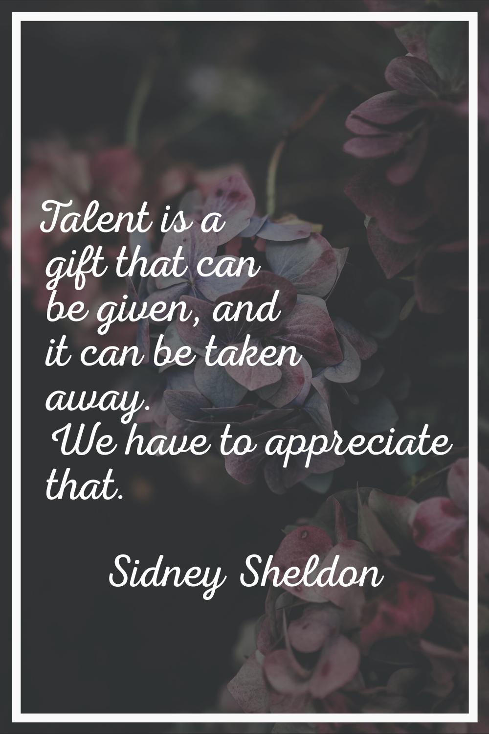 Talent is a gift that can be given, and it can be taken away. We have to appreciate that.