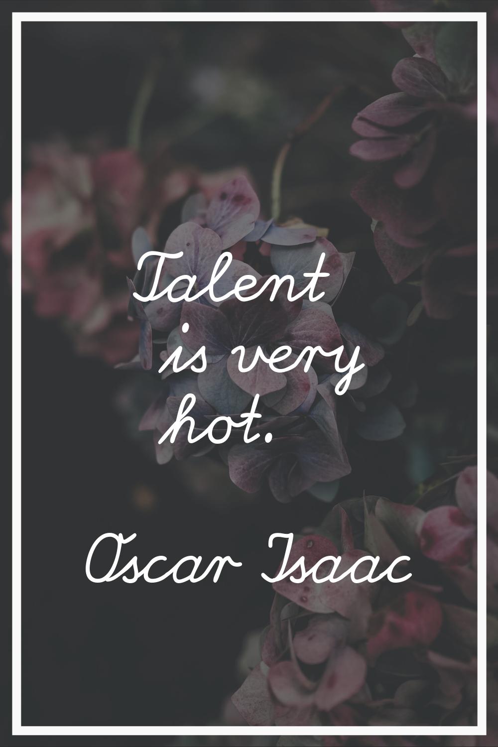 Talent is very hot.