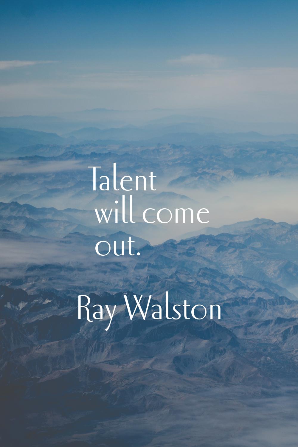 Talent will come out.