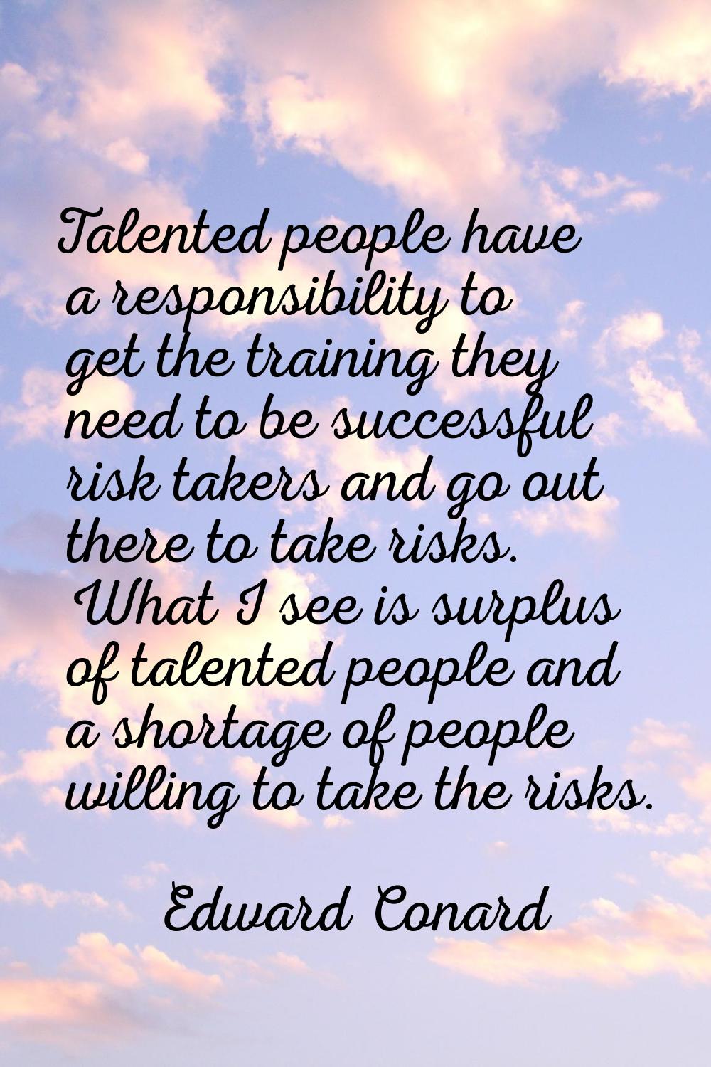 Talented people have a responsibility to get the training they need to be successful risk takers an