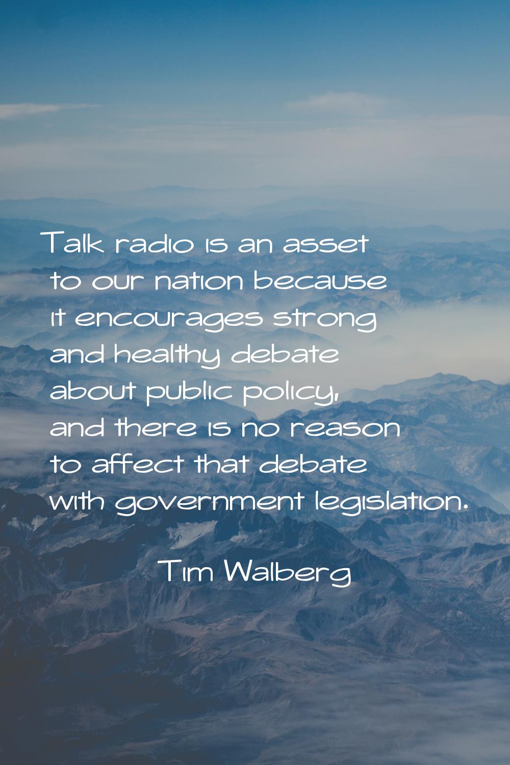 Talk radio is an asset to our nation because it encourages strong and healthy debate about public p