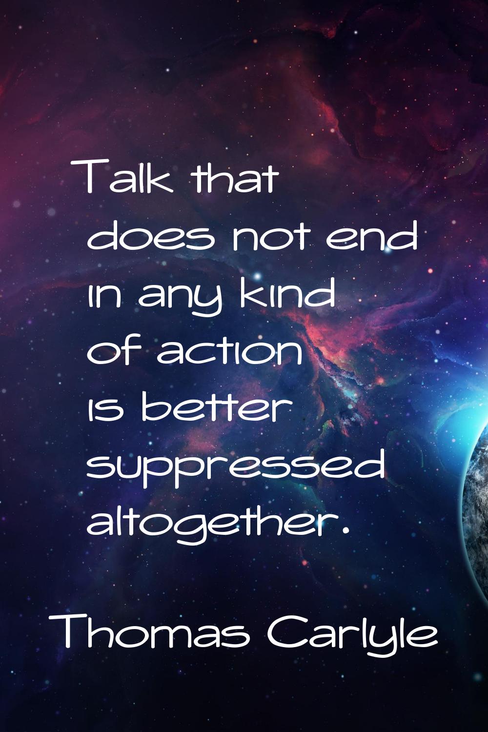 Talk that does not end in any kind of action is better suppressed altogether.