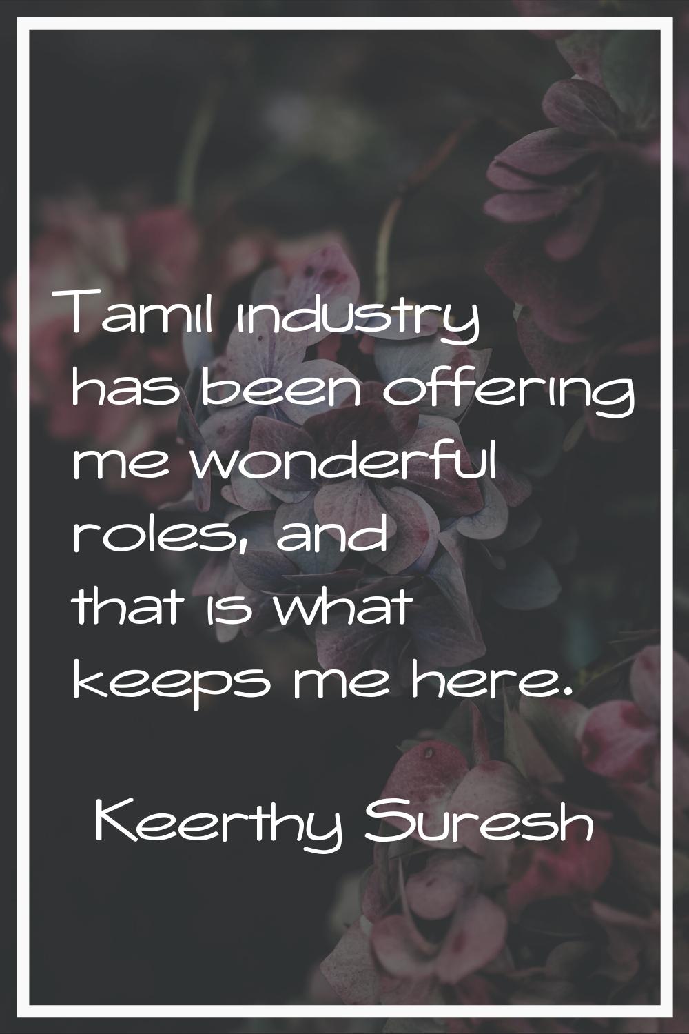 Tamil industry has been offering me wonderful roles, and that is what keeps me here.