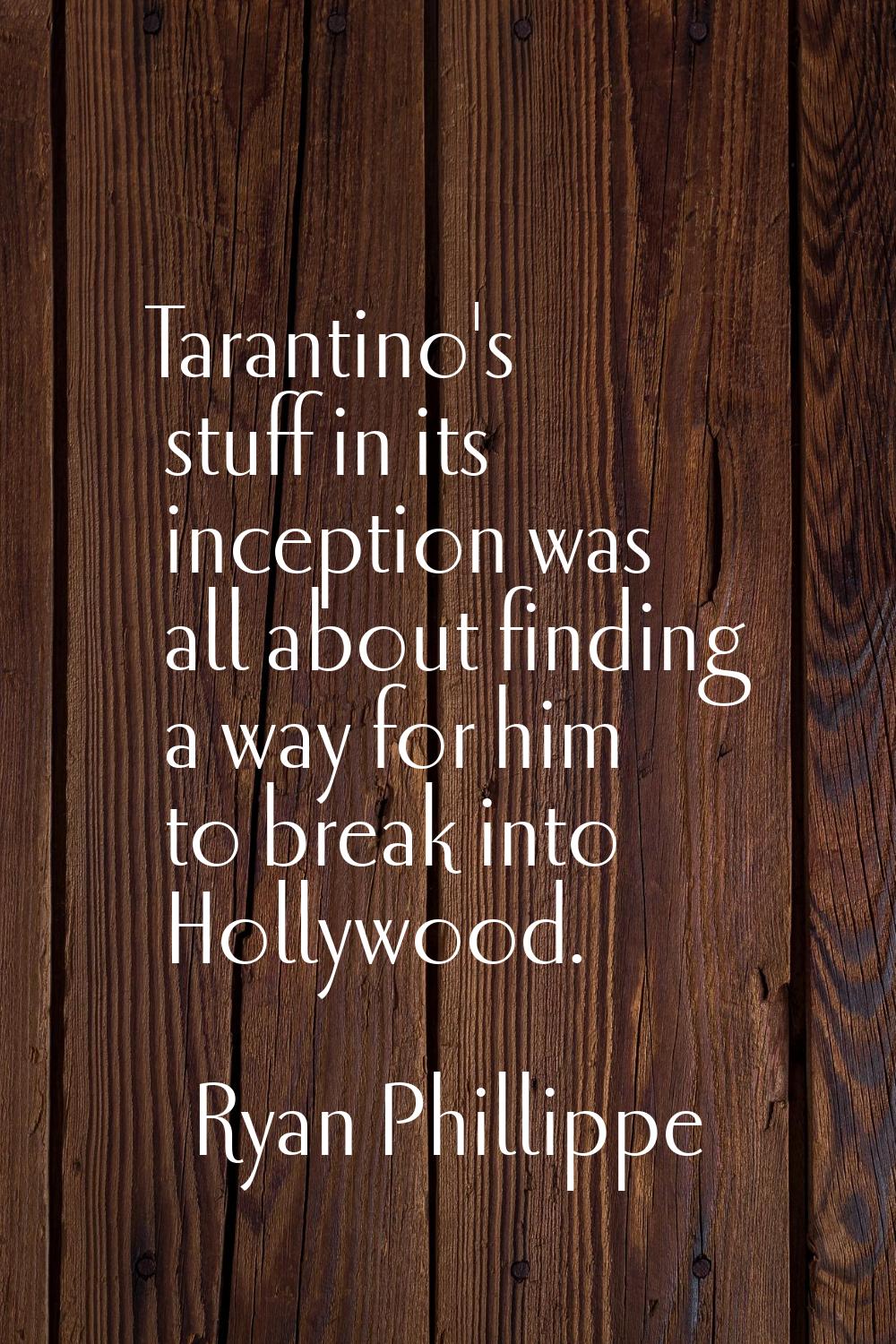 Tarantino's stuff in its inception was all about finding a way for him to break into Hollywood.