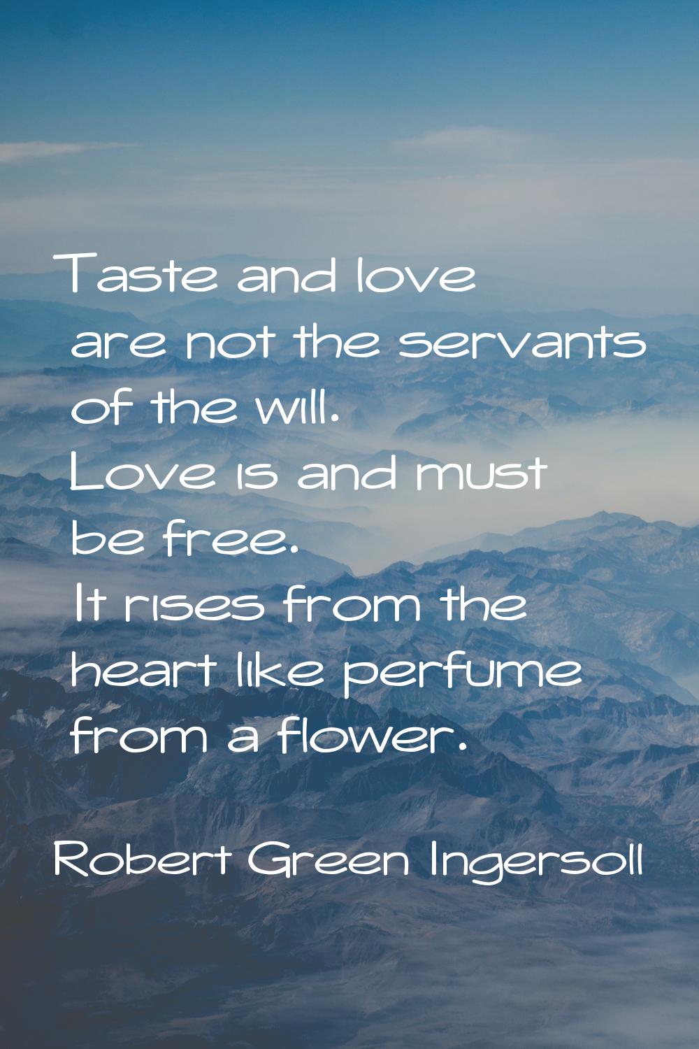 Taste and love are not the servants of the will. Love is and must be free. It rises from the heart 