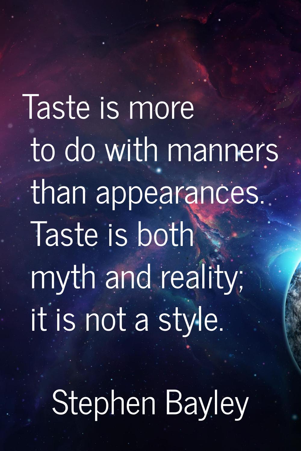 Taste is more to do with manners than appearances. Taste is both myth and reality; it is not a styl