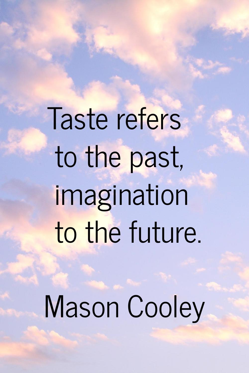 Taste refers to the past, imagination to the future.
