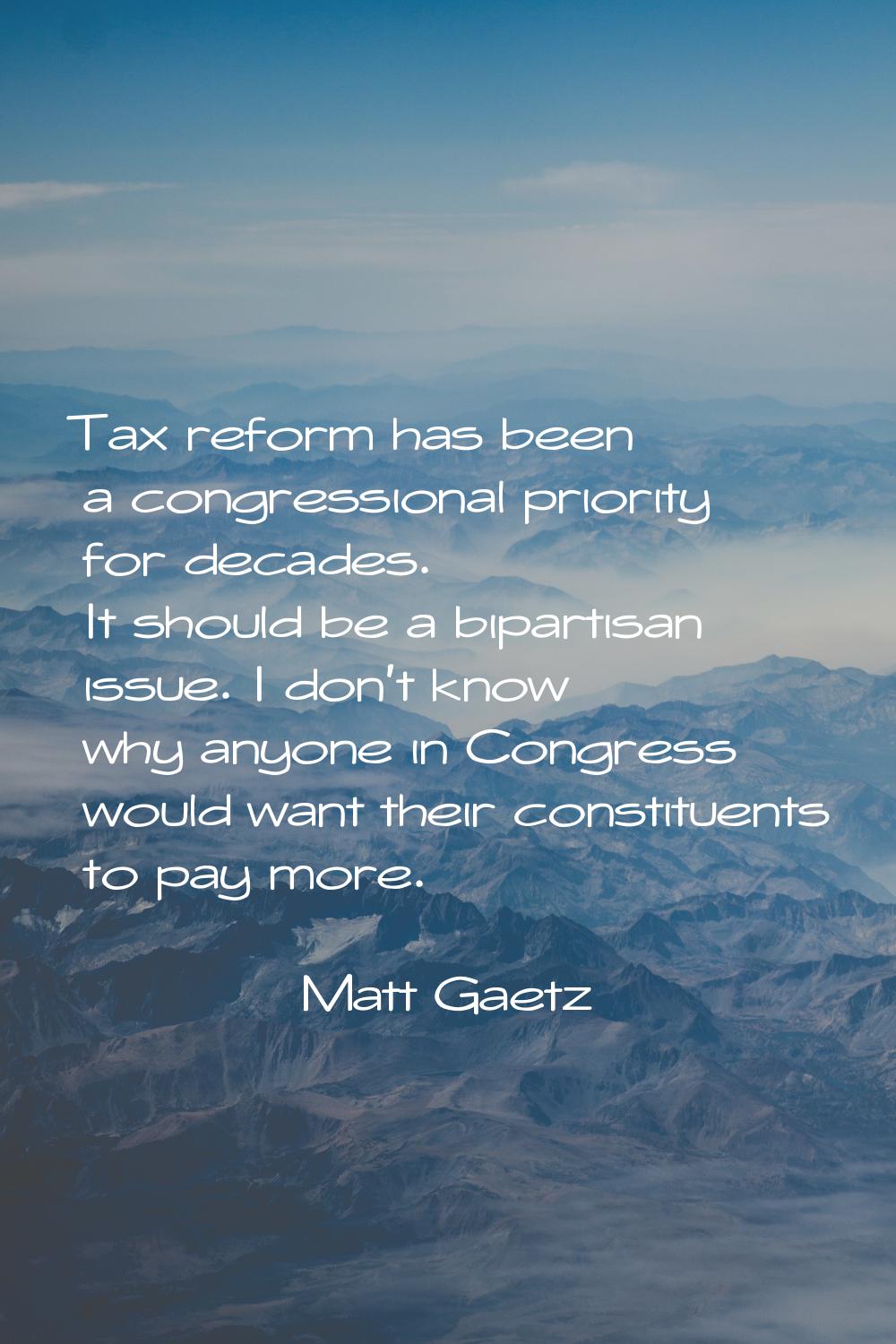 Tax reform has been a congressional priority for decades. It should be a bipartisan issue. I don't 