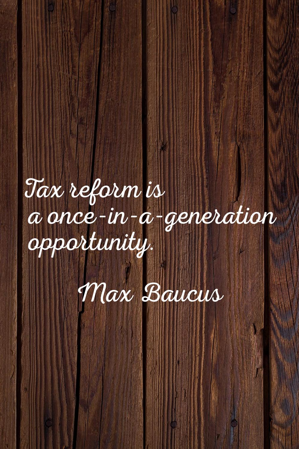 Tax reform is a once-in-a-generation opportunity.