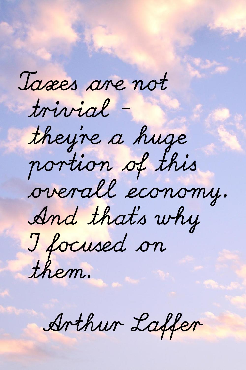 Taxes are not trivial - they're a huge portion of this overall economy. And that's why I focused on