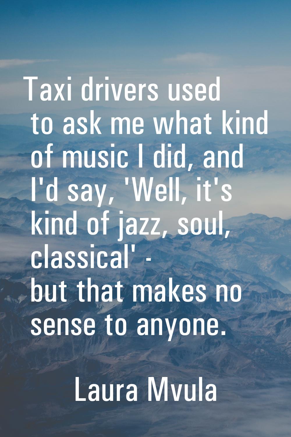 Taxi drivers used to ask me what kind of music I did, and I'd say, 'Well, it's kind of jazz, soul, 