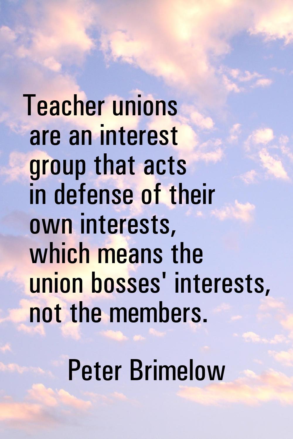 Teacher unions are an interest group that acts in defense of their own interests, which means the u