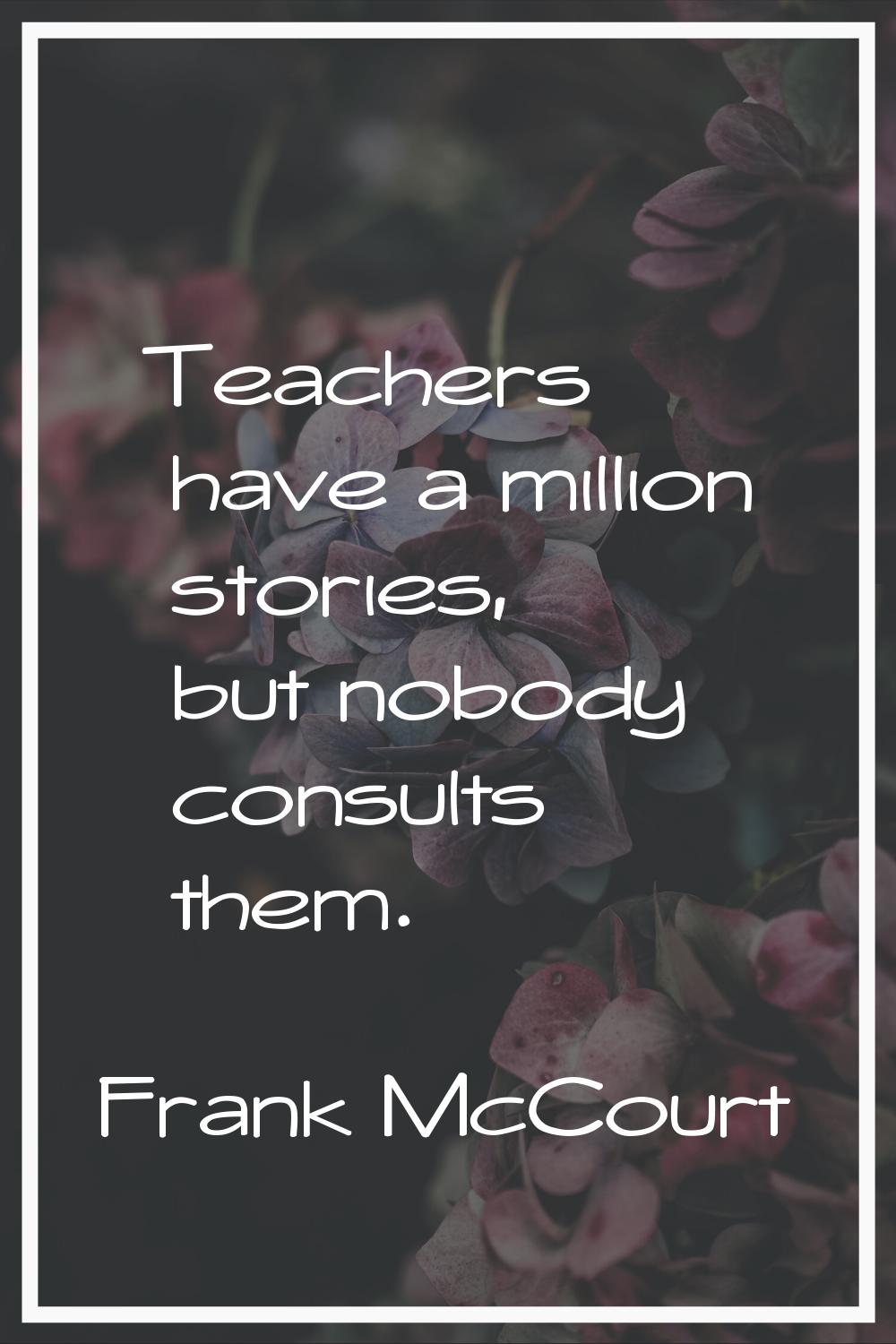 Teachers have a million stories, but nobody consults them.