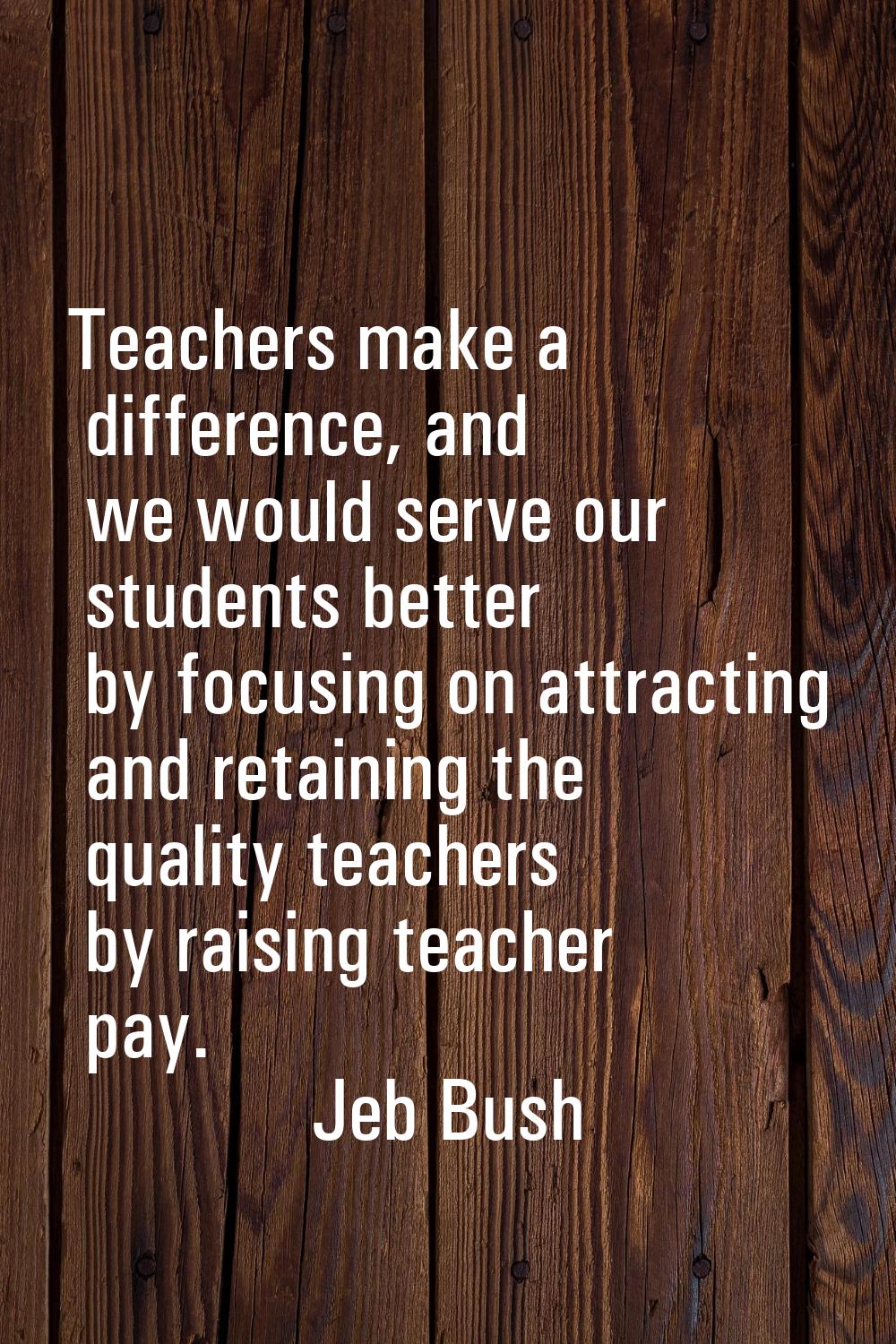 Teachers make a difference, and we would serve our students better by focusing on attracting and re