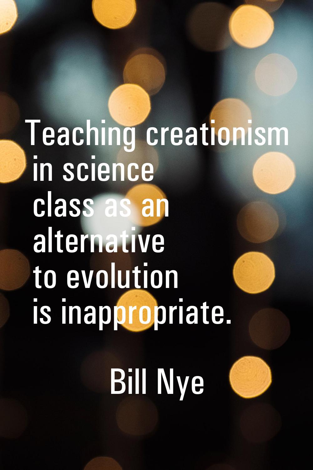 Teaching creationism in science class as an alternative to evolution is inappropriate.