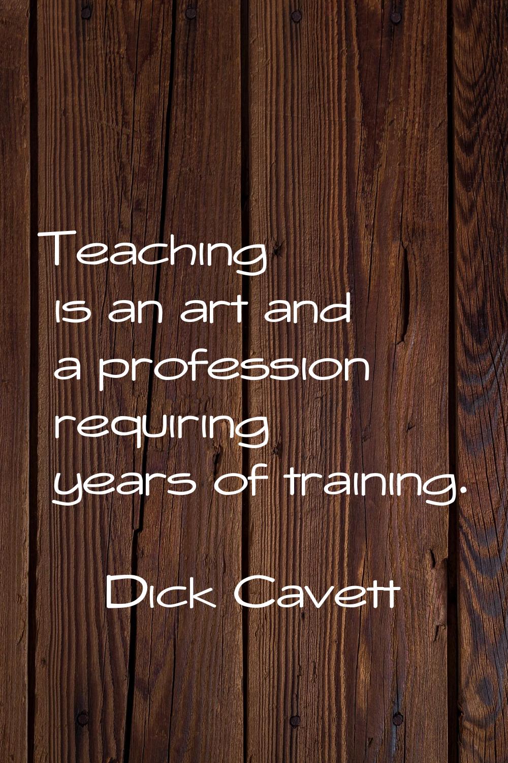 Teaching is an art and a profession requiring years of training.