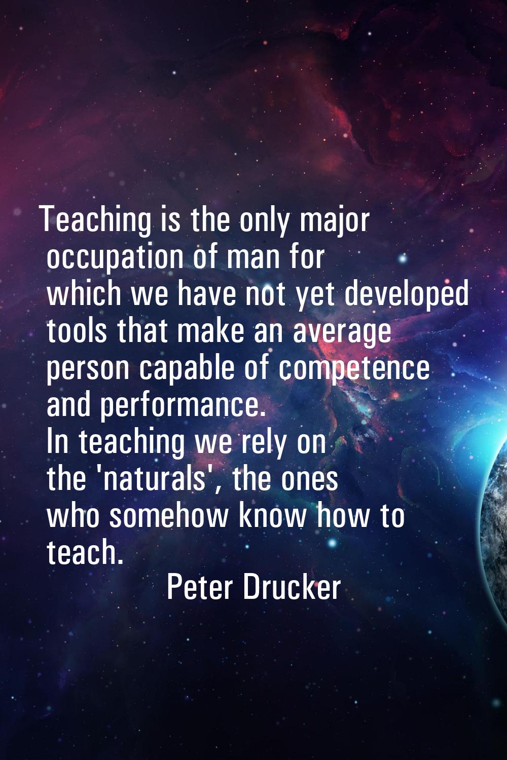 Teaching is the only major occupation of man for which we have not yet developed tools that make an