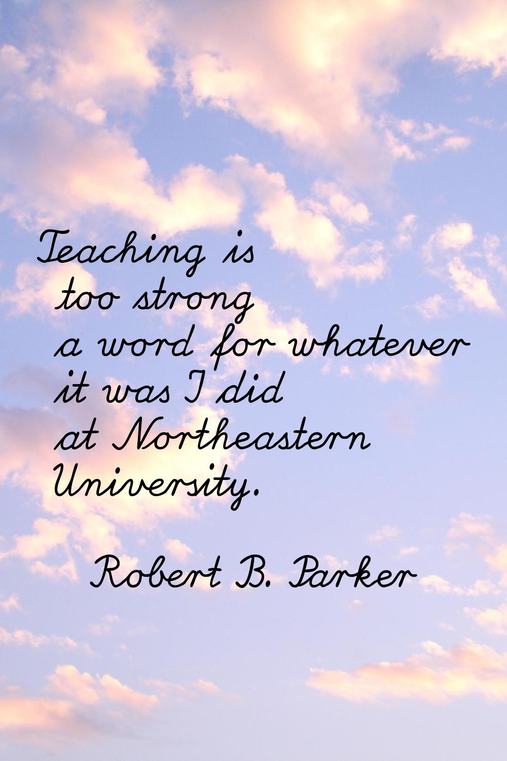 Teaching is too strong a word for whatever it was I did at Northeastern University.