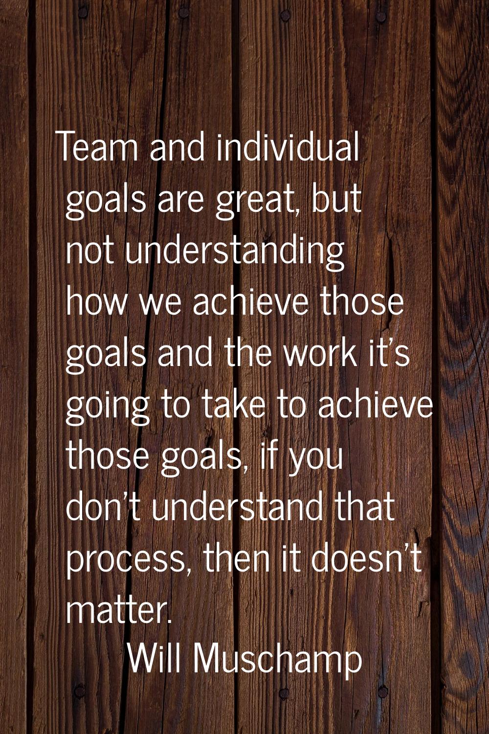 Team and individual goals are great, but not understanding how we achieve those goals and the work 
