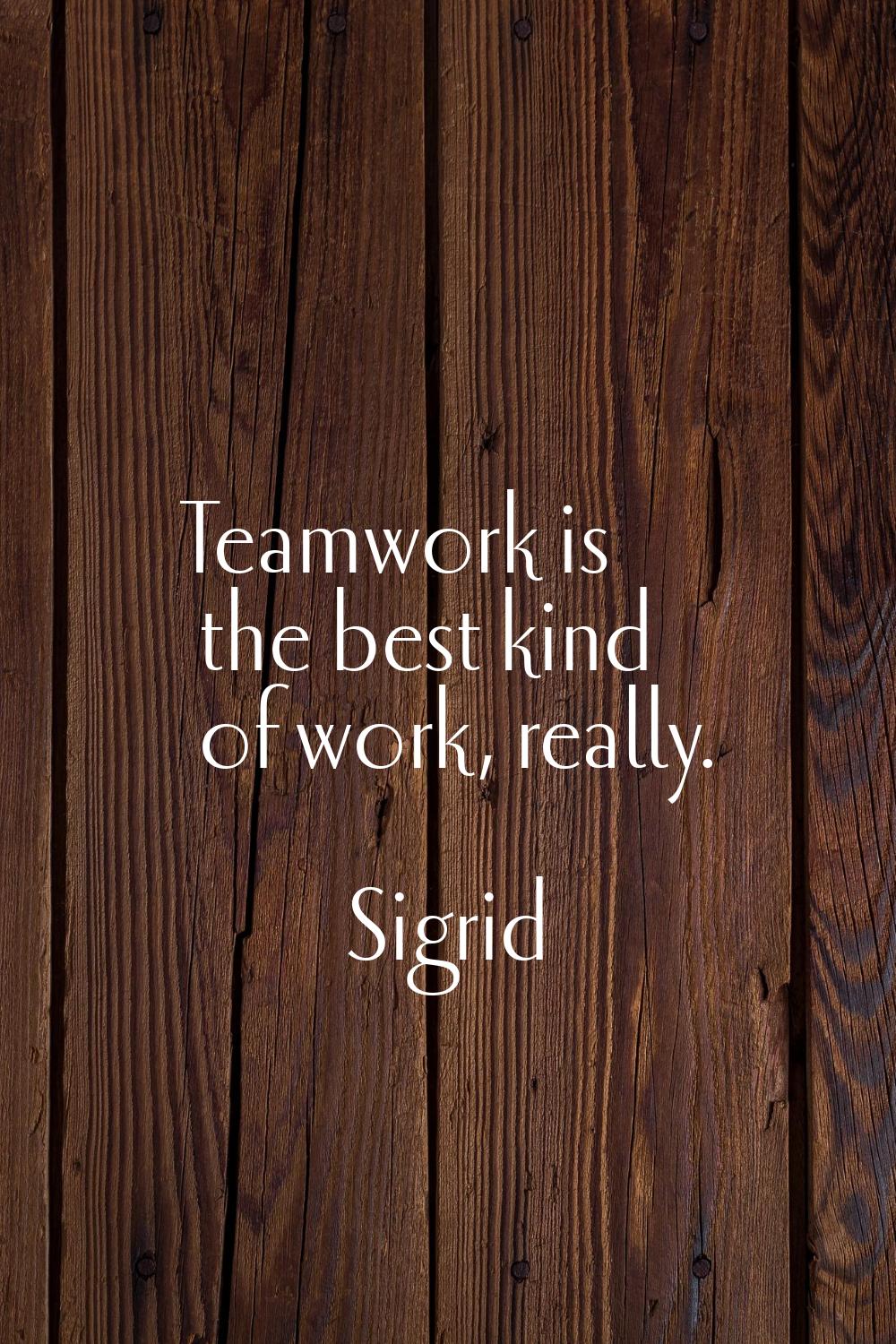 Teamwork is the best kind of work, really.