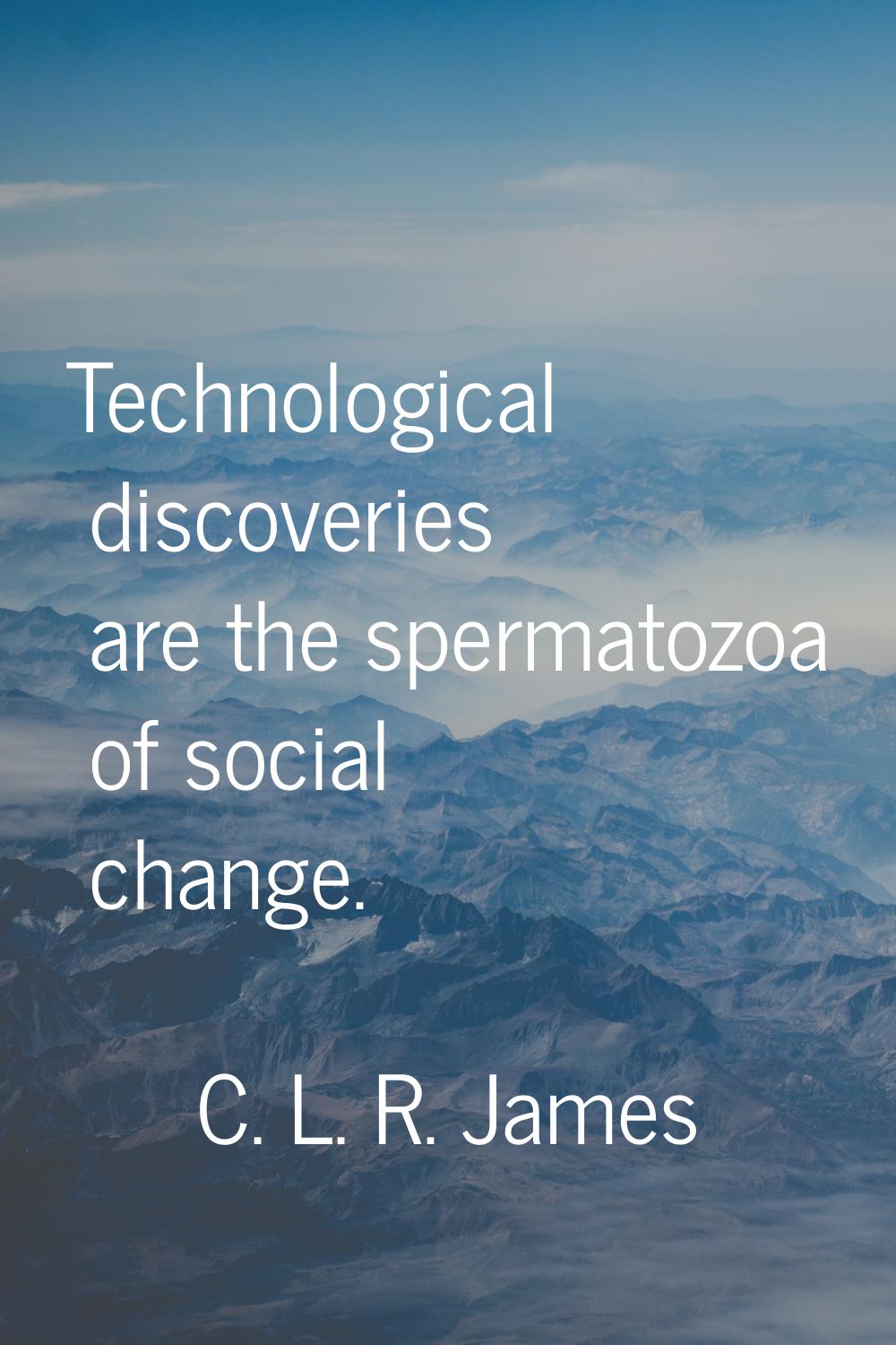 Technological discoveries are the spermatozoa of social change.