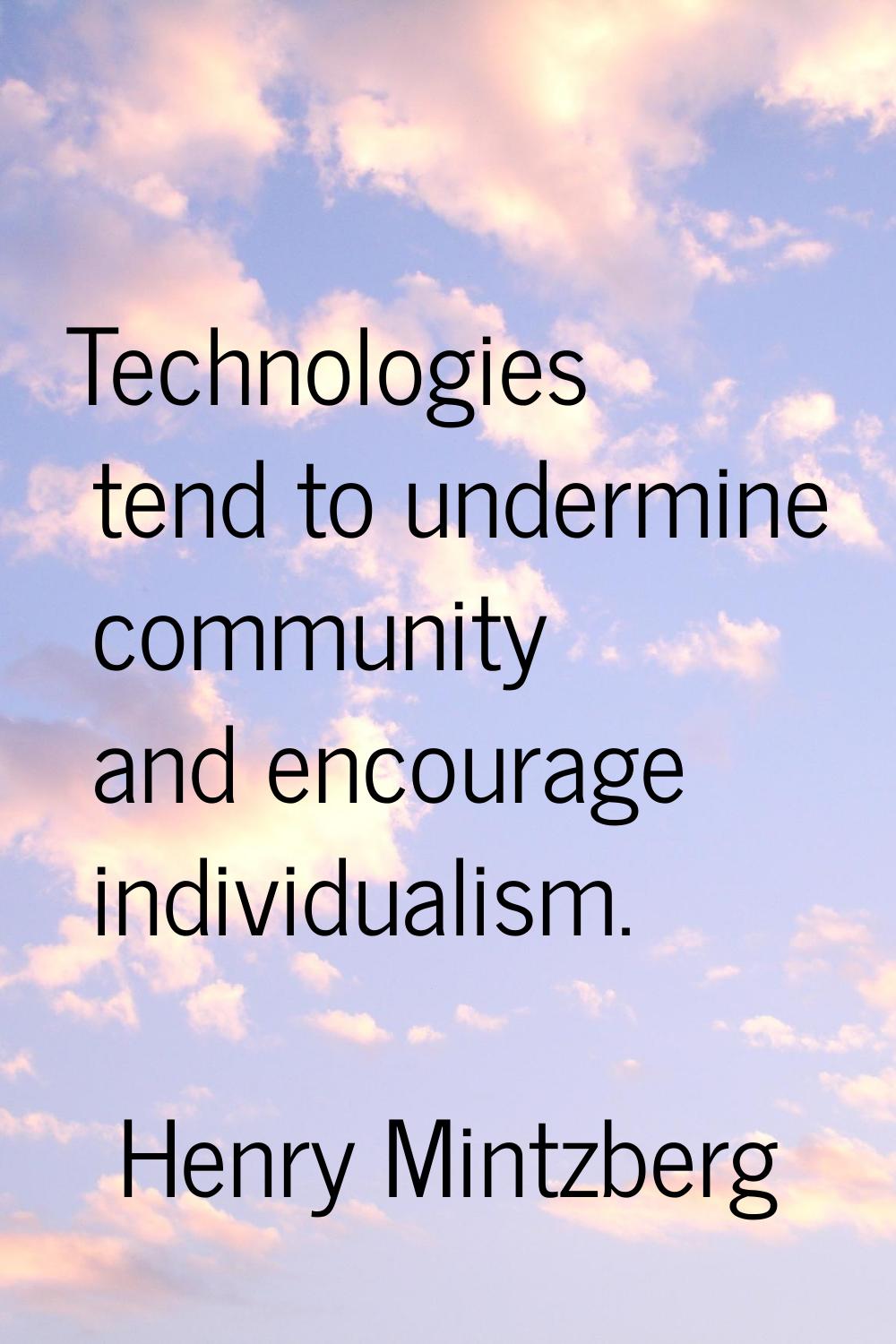Technologies tend to undermine community and encourage individualism.