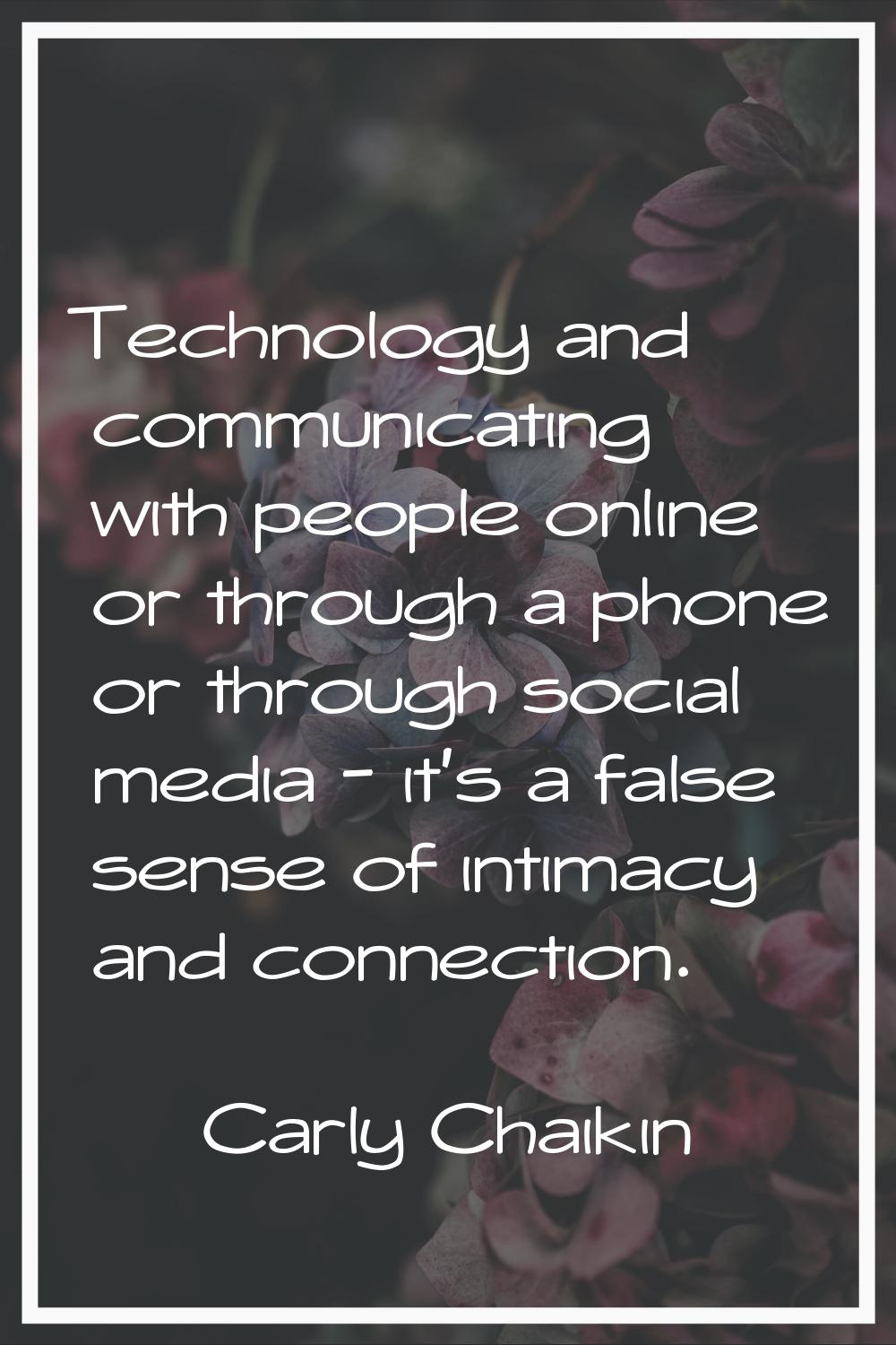 Technology and communicating with people online or through a phone or through social media - it's a