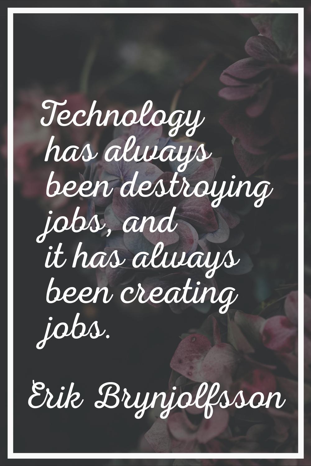 Technology has always been destroying jobs, and it has always been creating jobs.