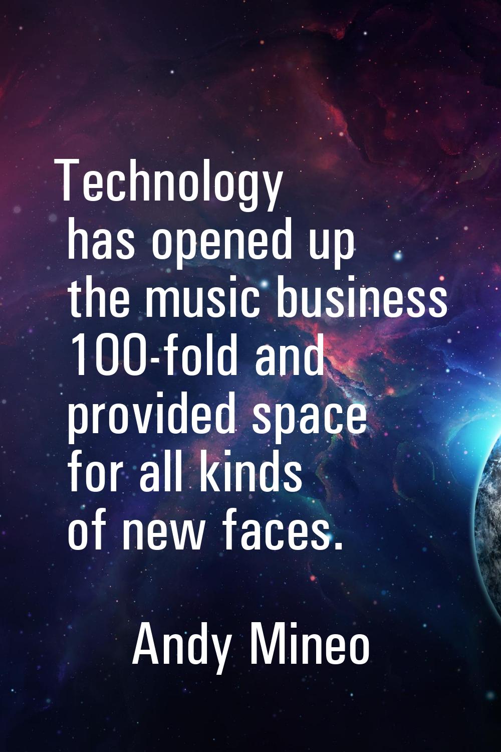 Technology has opened up the music business 100-fold and provided space for all kinds of new faces.
