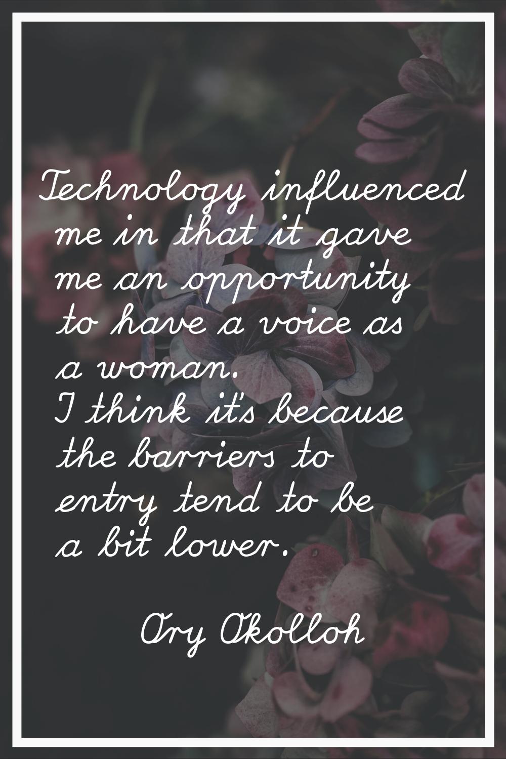 Technology influenced me in that it gave me an opportunity to have a voice as a woman. I think it's