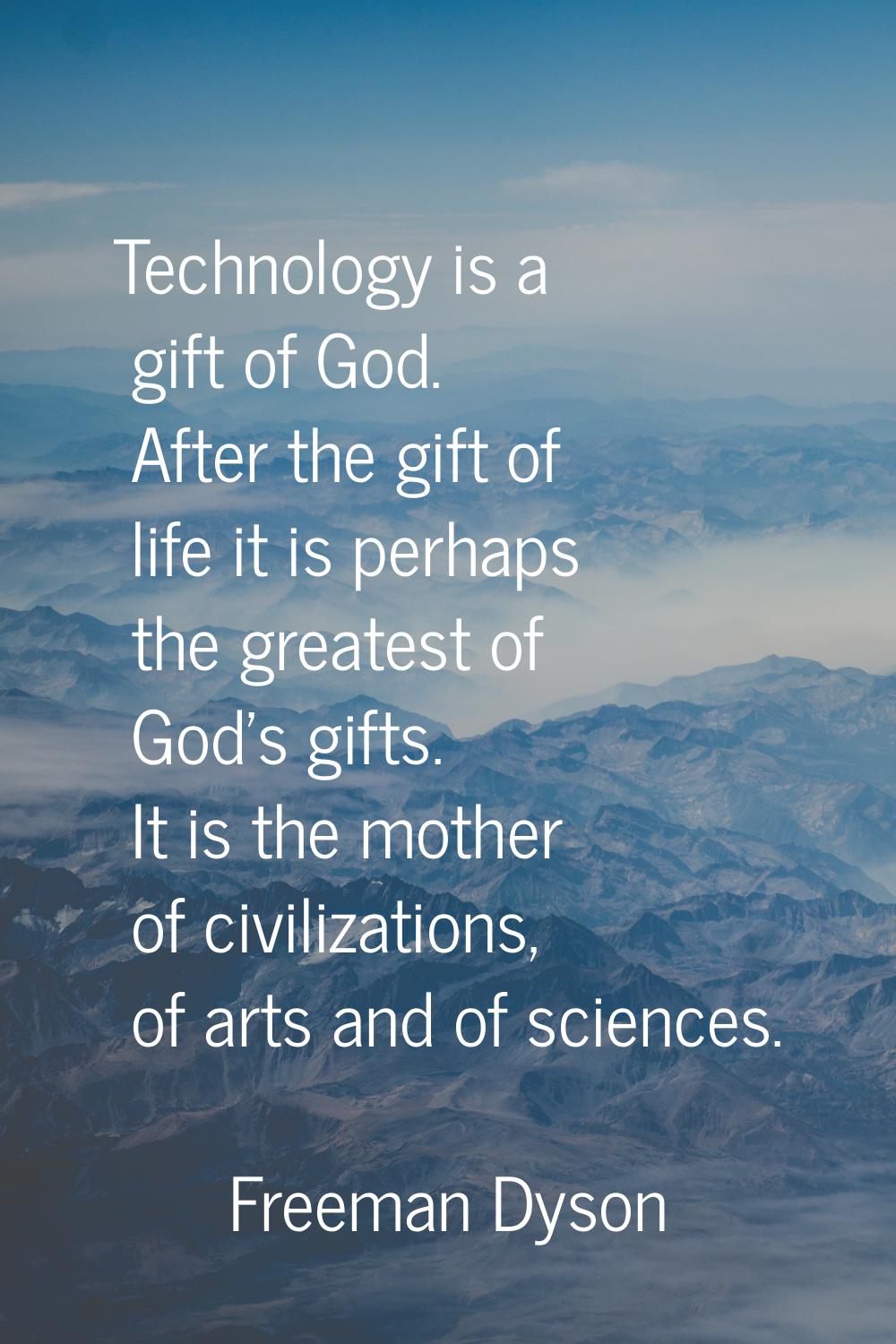 Technology is a gift of God. After the gift of life it is perhaps the greatest of God's gifts. It i
