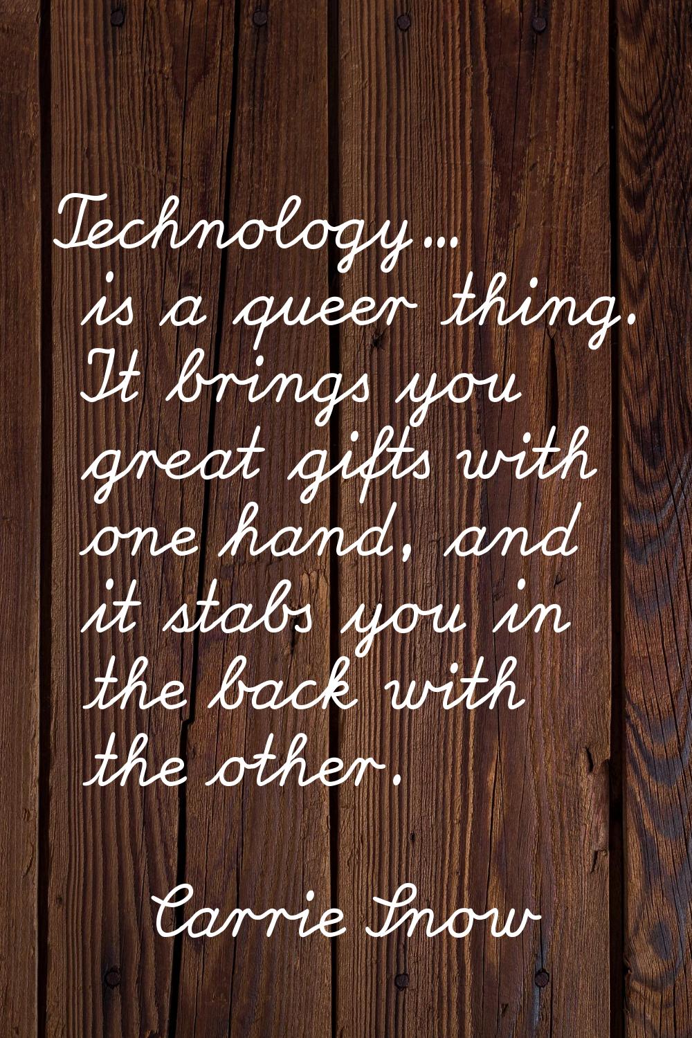 Technology... is a queer thing. It brings you great gifts with one hand, and it stabs you in the ba