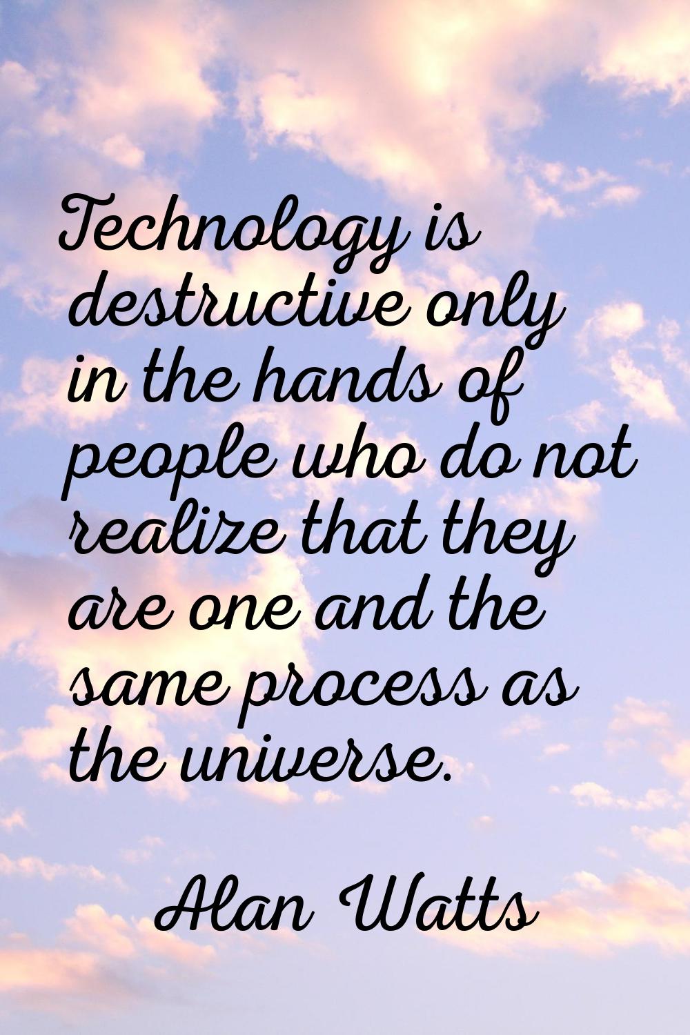 Technology is destructive only in the hands of people who do not realize that they are one and the 