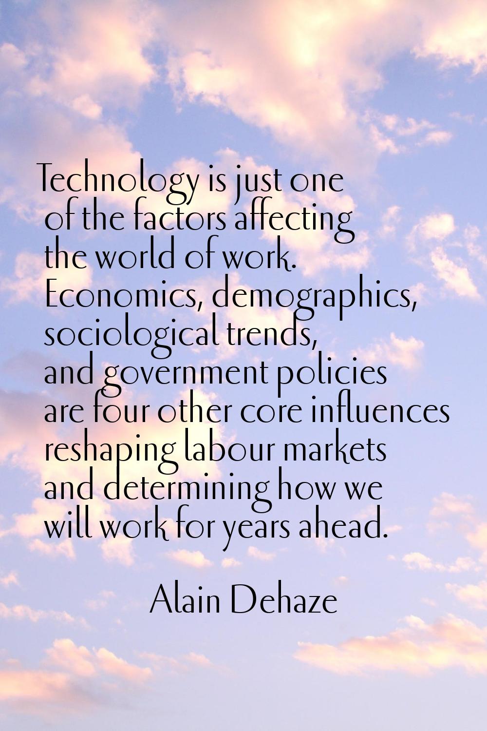 Technology is just one of the factors affecting the world of work. Economics, demographics, sociolo