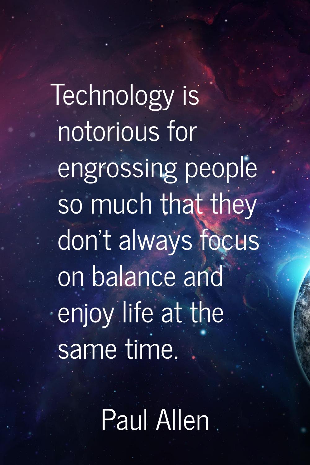 Technology is notorious for engrossing people so much that they don't always focus on balance and e