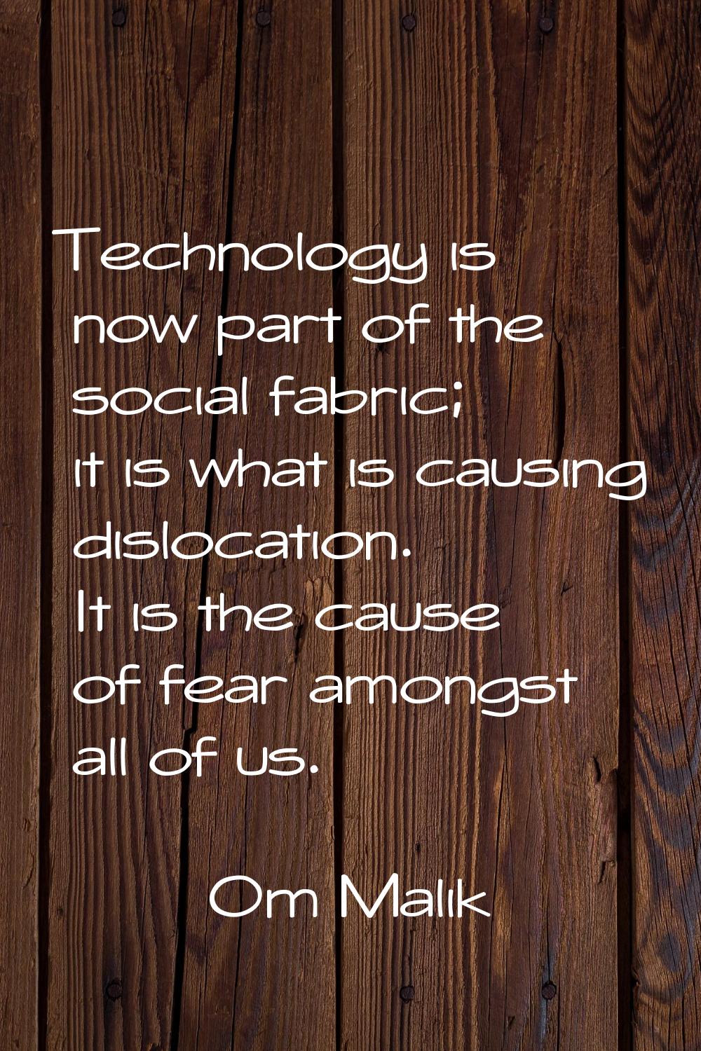 Technology is now part of the social fabric; it is what is causing dislocation. It is the cause of 