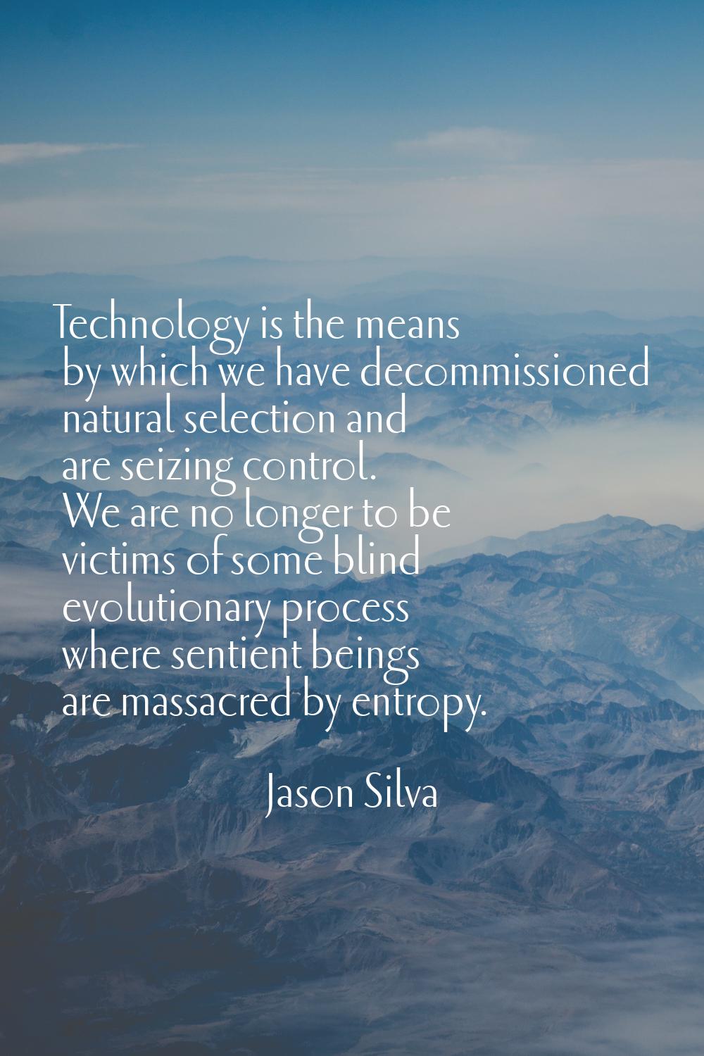 Technology is the means by which we have decommissioned natural selection and are seizing control. 