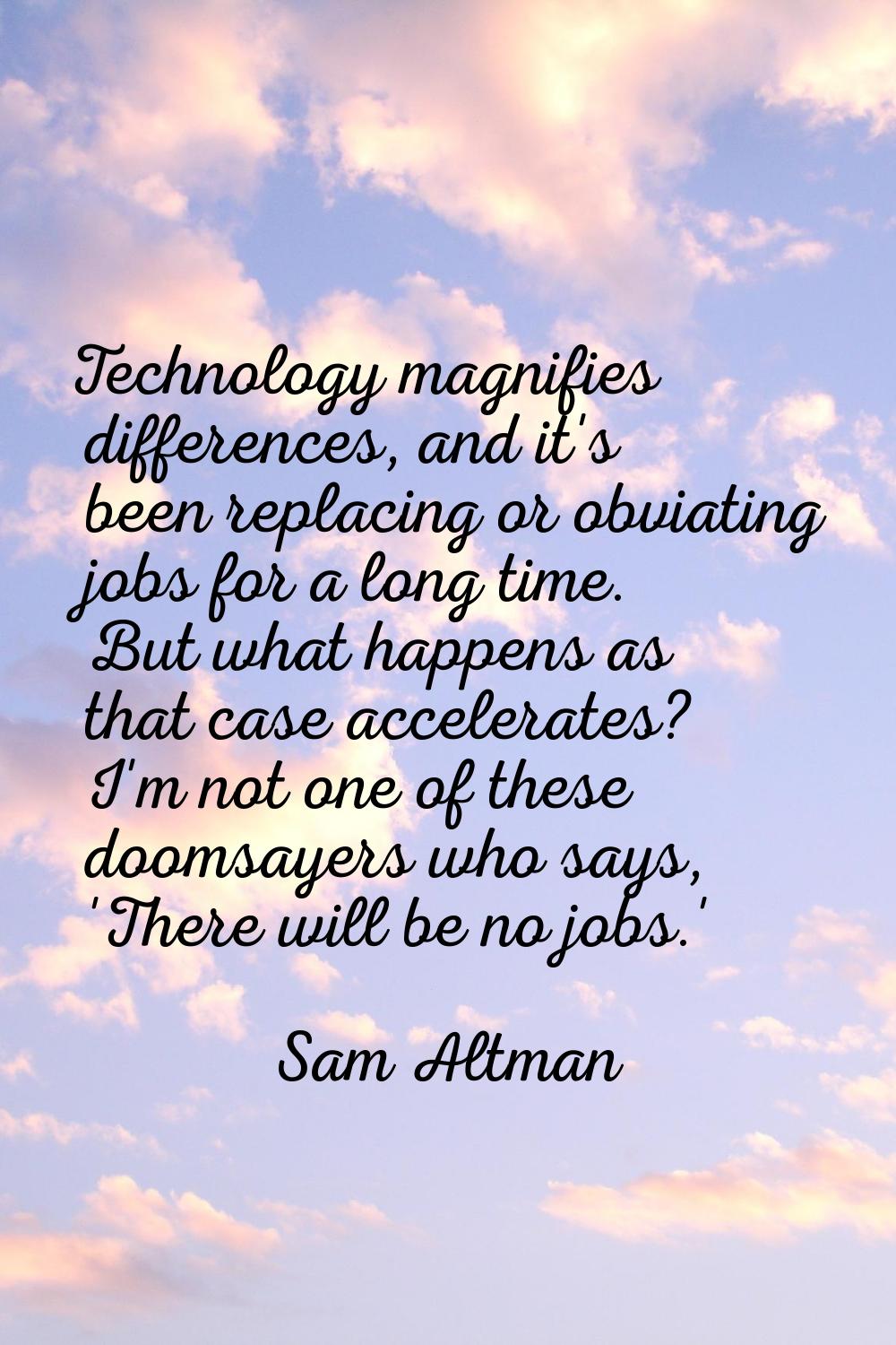 Technology magnifies differences, and it's been replacing or obviating jobs for a long time. But wh