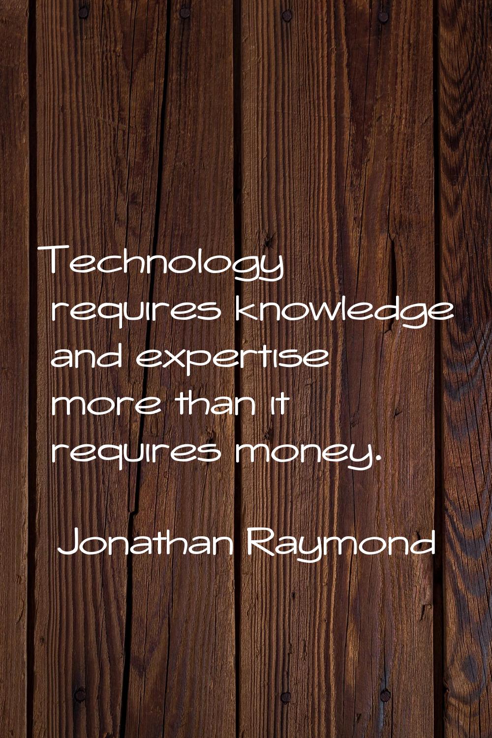 Technology requires knowledge and expertise more than it requires money.
