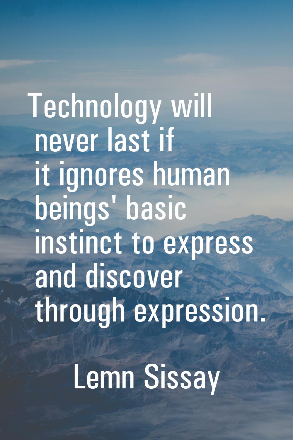 Technology will never last if it ignores human beings' basic instinct to express and discover throu