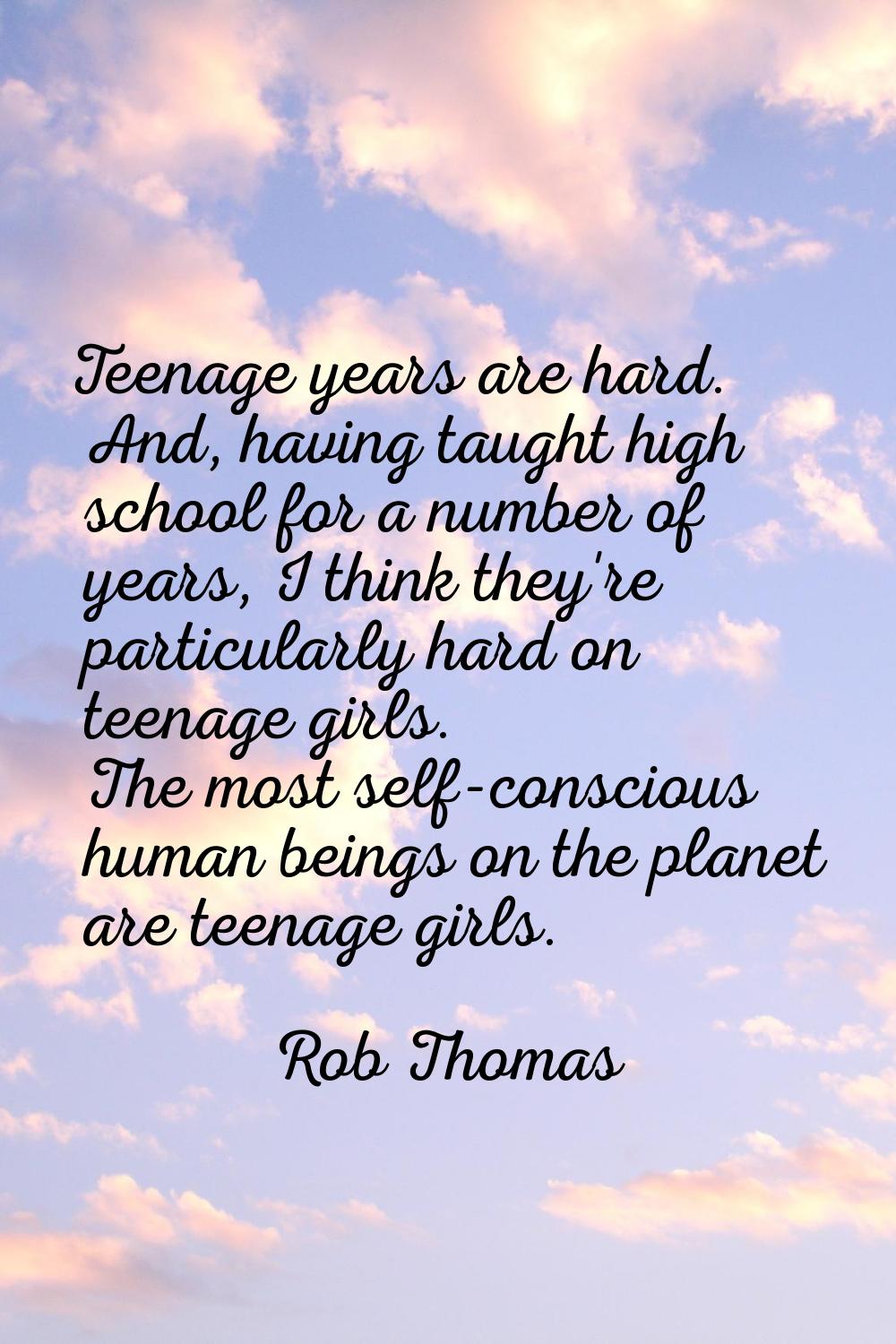 Teenage years are hard. And, having taught high school for a number of years, I think they're parti
