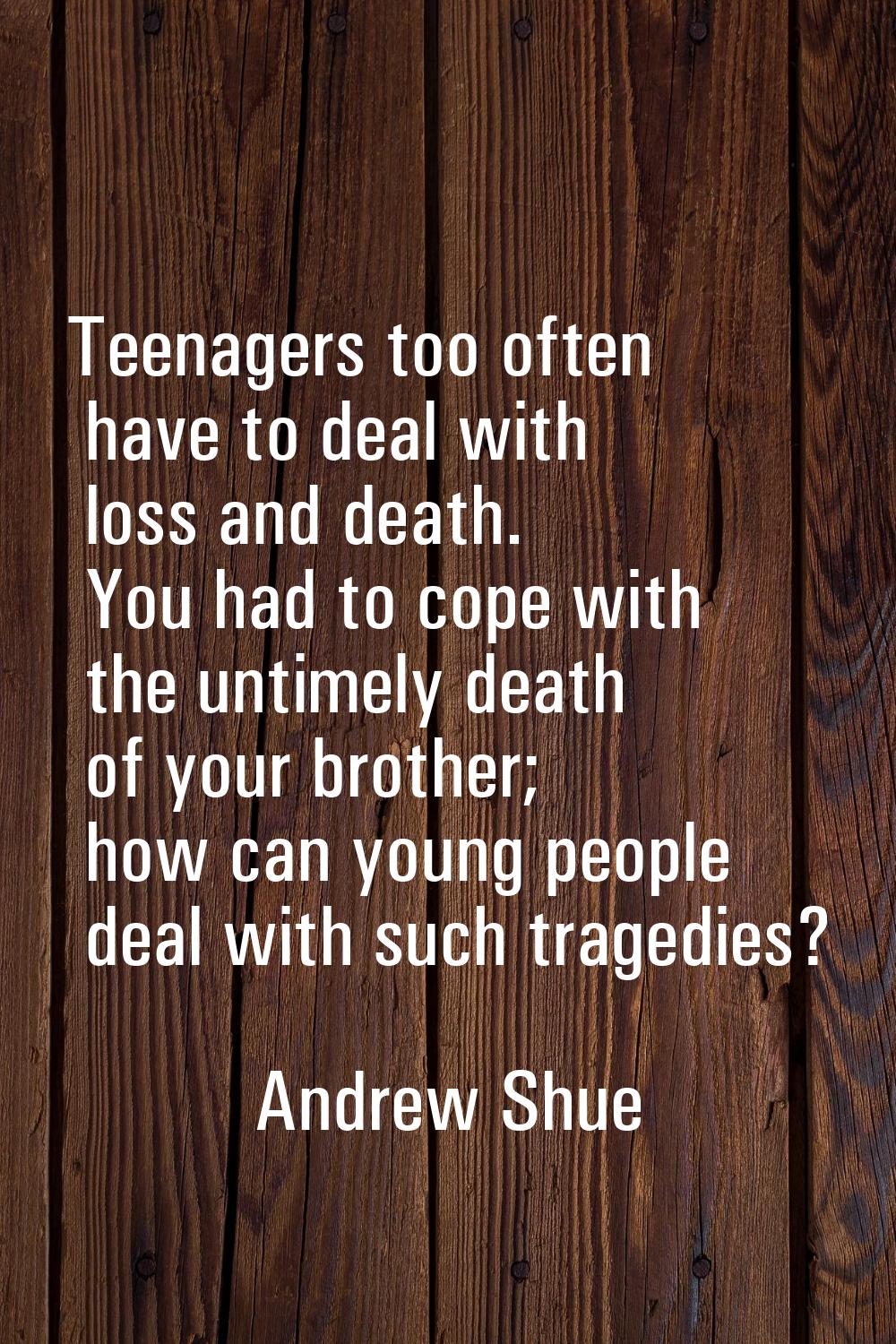 Teenagers too often have to deal with loss and death. You had to cope with the untimely death of yo