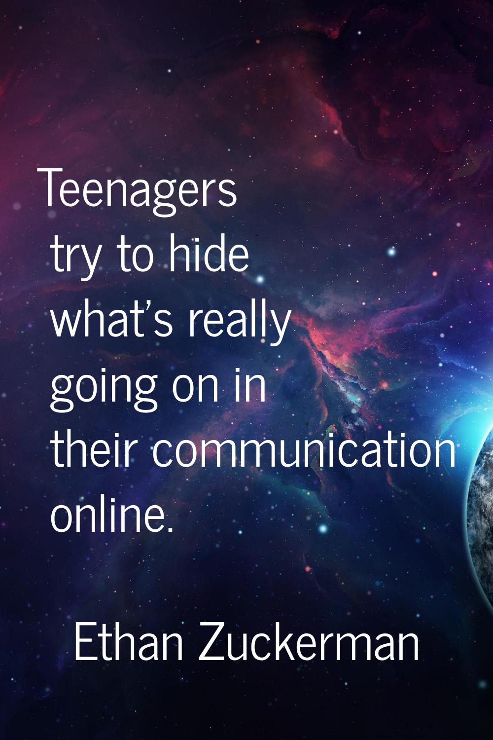 Teenagers try to hide what's really going on in their communication online.
