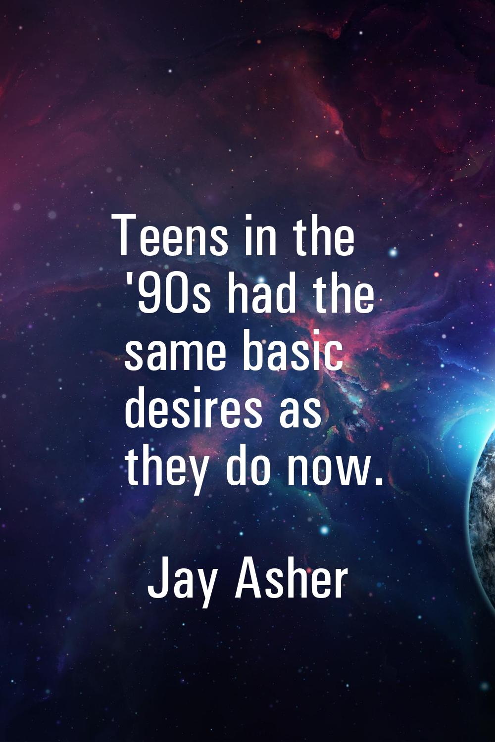 Teens in the '90s had the same basic desires as they do now.