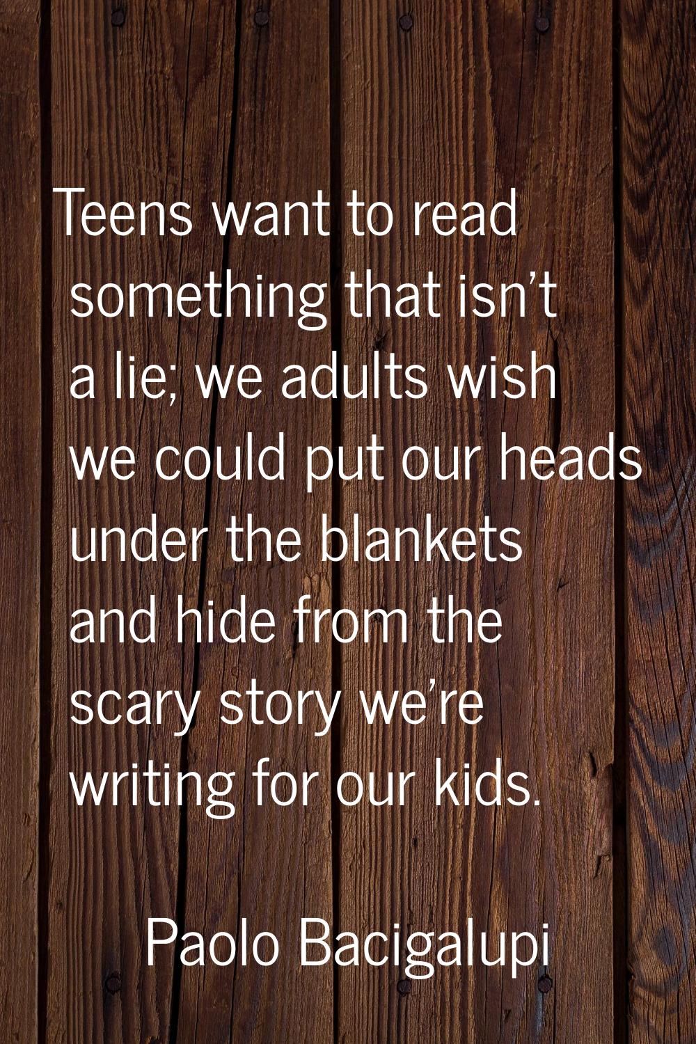 Teens want to read something that isn't a lie; we adults wish we could put our heads under the blan