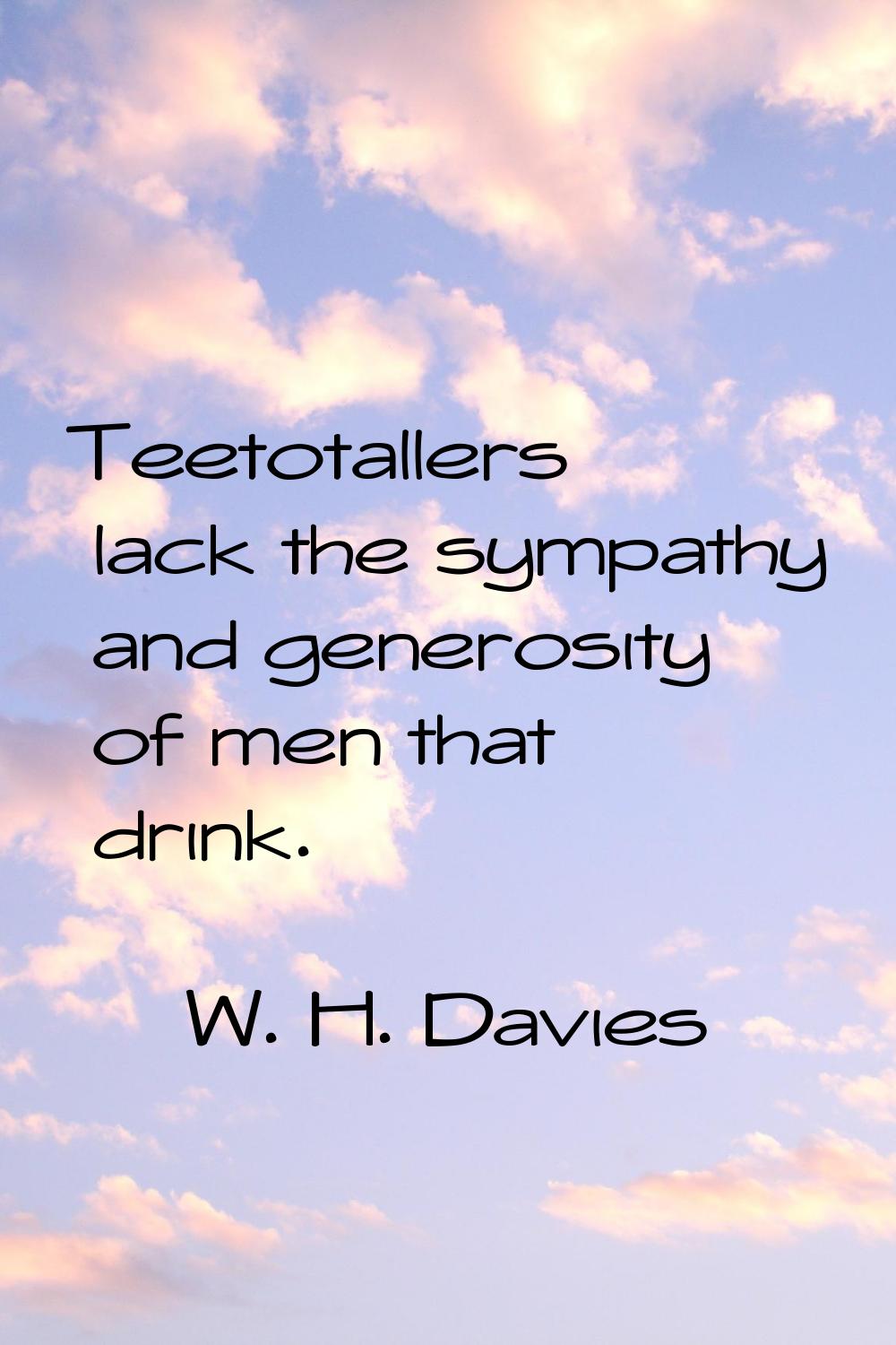 Teetotallers lack the sympathy and generosity of men that drink.