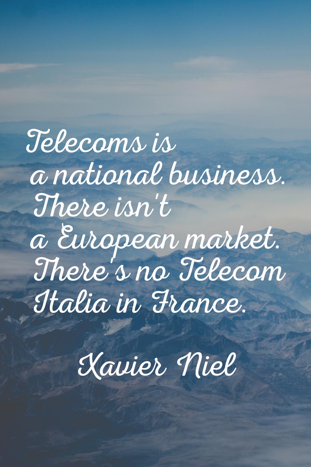 Telecoms is a national business. There isn't a European market. There's no Telecom Italia in France
