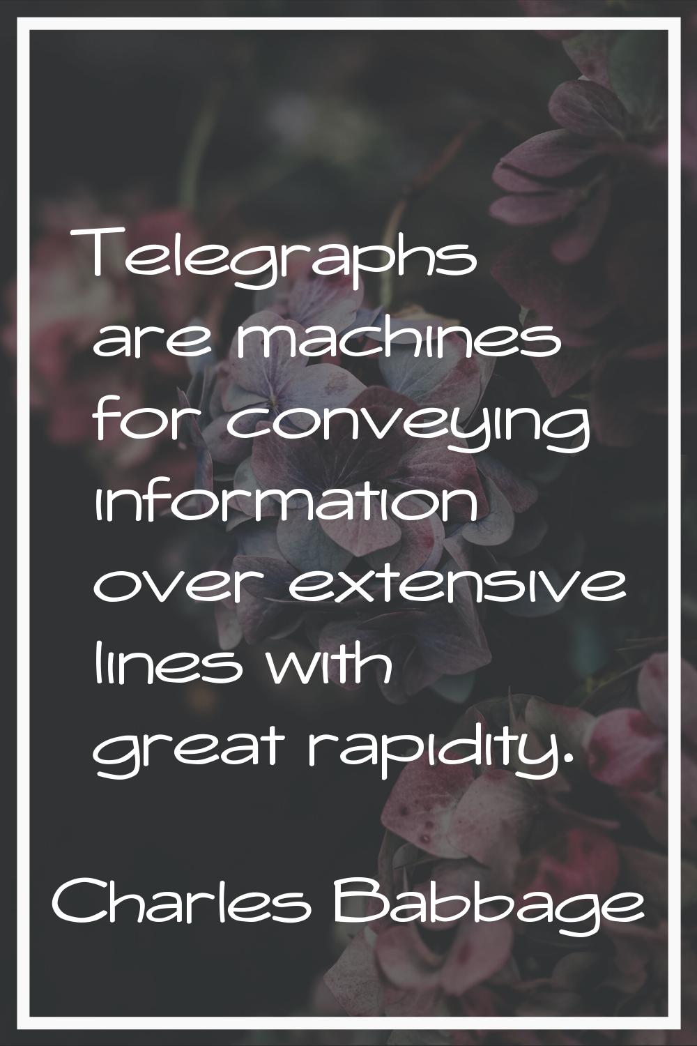 Telegraphs are machines for conveying information over extensive lines with great rapidity.