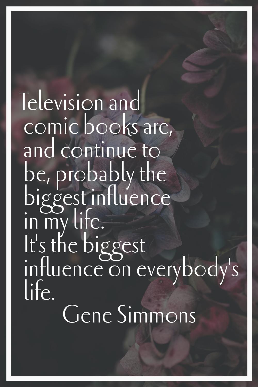 Television and comic books are, and continue to be, probably the biggest influence in my life. It's