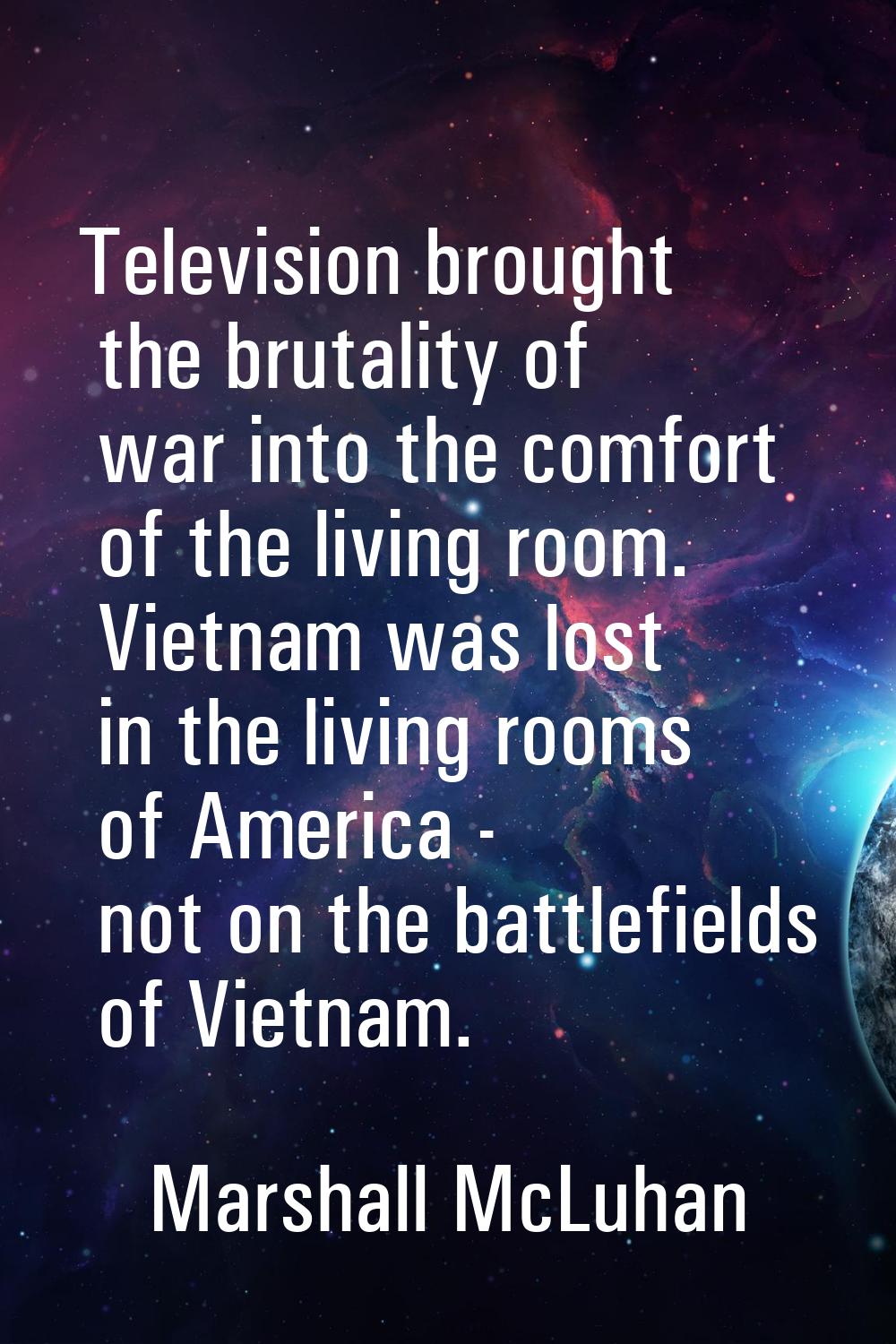 Television brought the brutality of war into the comfort of the living room. Vietnam was lost in th